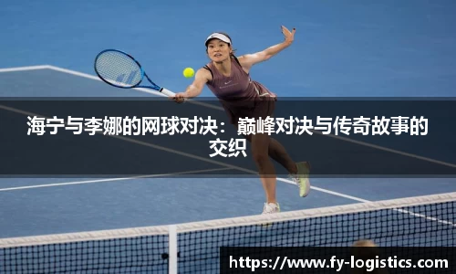 海宁与李娜的网球对决：巅峰对决与传奇故事的交织